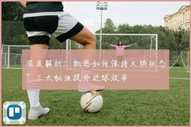 深度解析：凯恩如何保持火热状态？三大秘诀提升进球效率